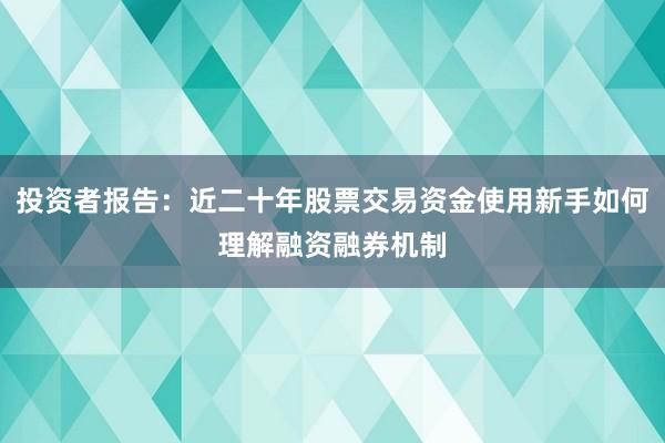 投资者报告：近二十年股票交易资金使用新手如何理解融资融券机制