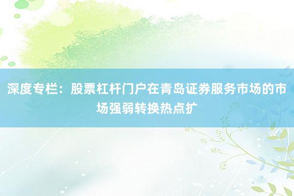 深度专栏:股票杠杆门户在青岛证券服务市场的市场强弱转换热点扩