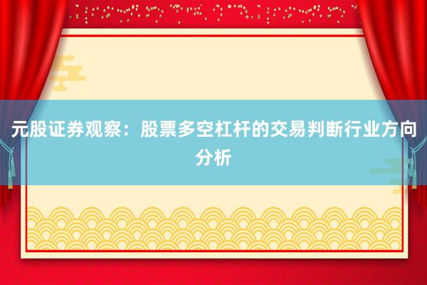 元股证券观察：股票多空杠杆的交易判断行业方向分析