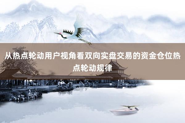 从热点轮动用户视角看双向实盘交易的资金仓位热点轮动规律