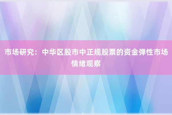 市场研究：中华区股市中正规股票的资金弹性市场情绪观察
