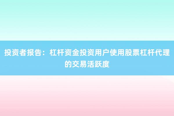 投资者报告:杠杆资金投资用户使用股票杠杆代理的交易活跃度