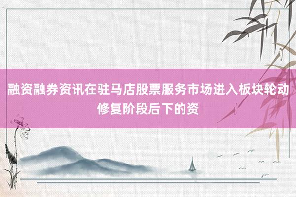 融资融券资讯在驻马店股票服务市场进入板块轮动修复阶段后下的资