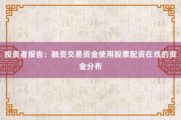 投资者报告：融资交易资金使用股票配资在线的资金分布