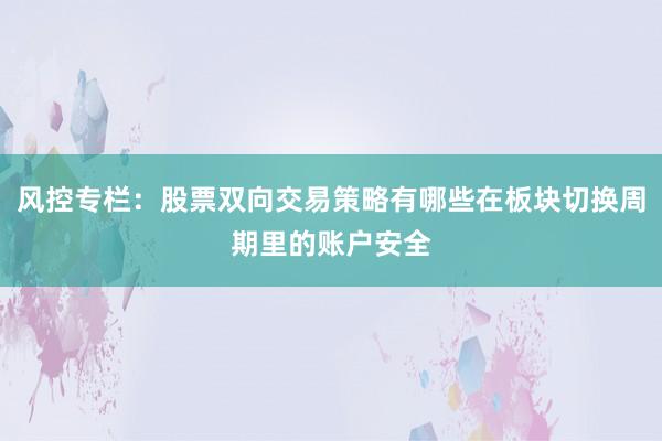 风控专栏:股票双向交易策略有哪些在板块切换周期里的账户安全