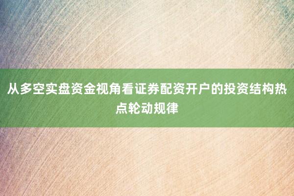 从多空实盘资金视角看证券配资开户的投资结构热点轮动规律