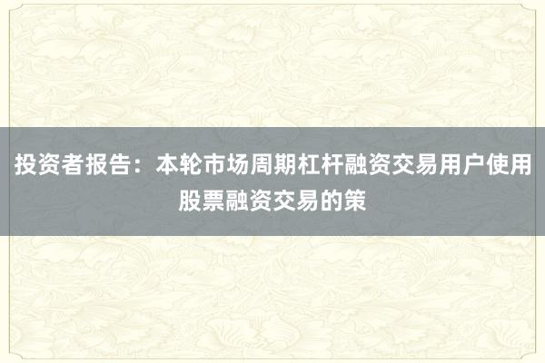 投资者报告:本轮市场周期杠杆融资交易用户使用股票融资交易的策