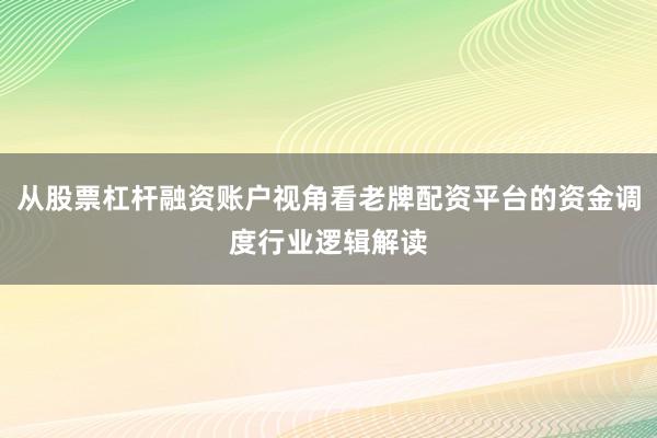 从股票杠杆融资账户视角看老牌配资平台的资金调度行业逻辑解读