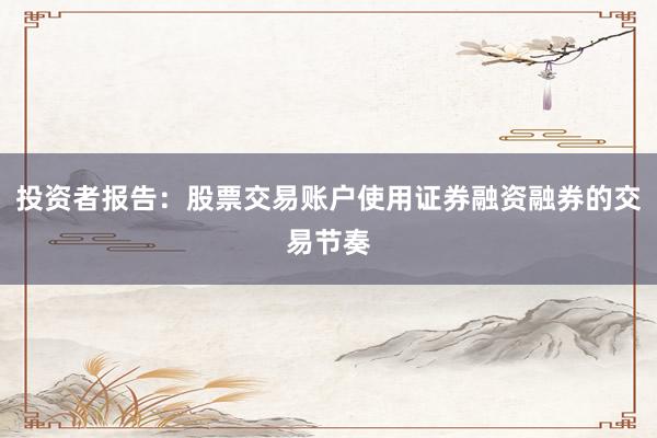 投资者报告：股票交易账户使用证券融资融券的交易节奏