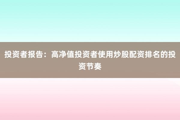 投资者报告：高净值投资者使用炒股配资排名的投资节奏