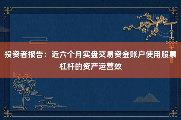投资者报告：近六个月实盘交易资金账户使用股票杠杆的资产运营效
