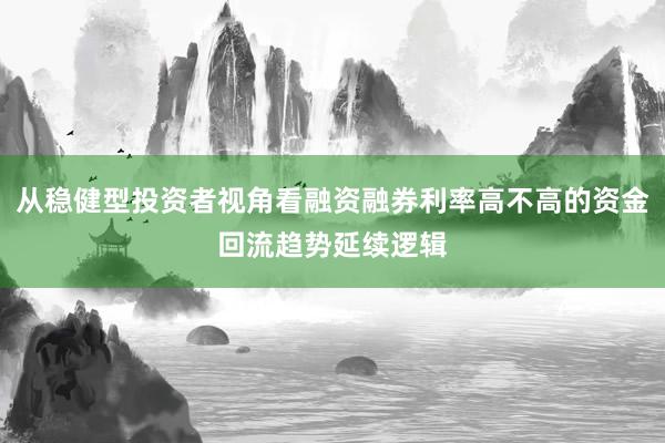 从稳健型投资者视角看融资融券利率高不高的资金回流趋势延续逻辑