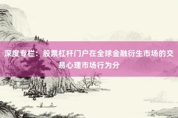 深度专栏：股票杠杆门户在全球金融衍生市场的交易心理市场行为分