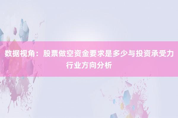 数据视角：股票做空资金要求是多少与投资承受力行业方向分析