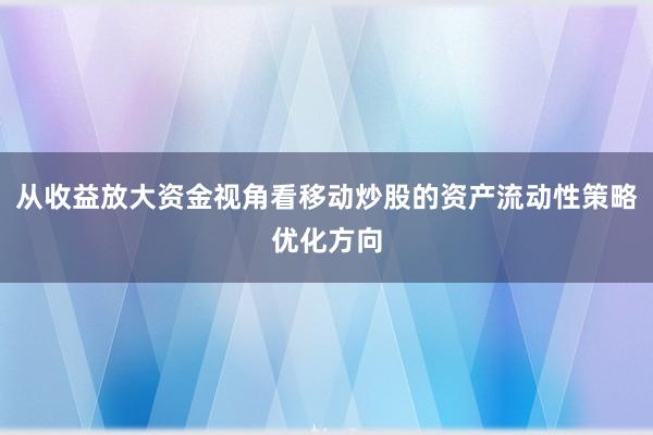 从收益放大资金视角看移动炒股的资产流动性策略优化方向