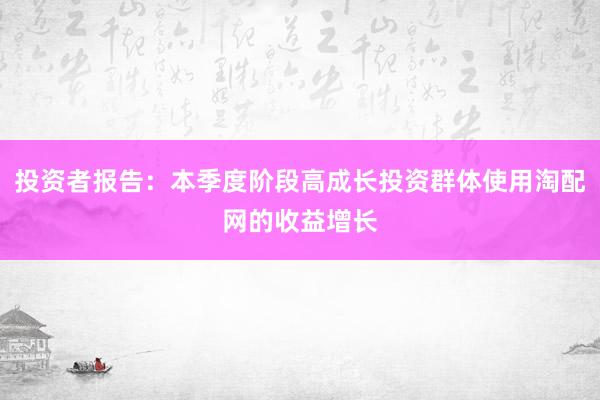 投资者报告：本季度阶段高成长投资群体使用淘配网的收益增长