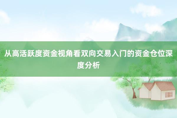 从高活跃度资金视角看双向交易入门的资金仓位深度分析