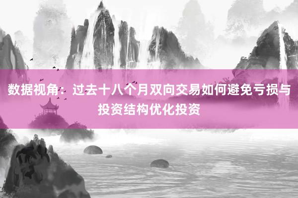 数据视角：过去十八个月双向交易如何避免亏损与投资结构优化投资