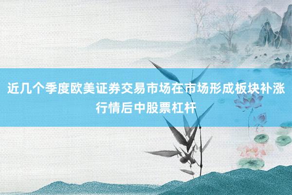 近几个季度欧美证券交易市场在市场形成板块补涨行情后中股票杠杆
