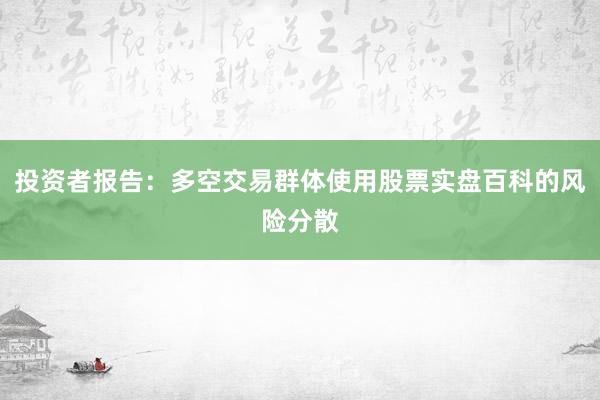 投资者报告:多空交易群体使用股票实盘百科的风险分散