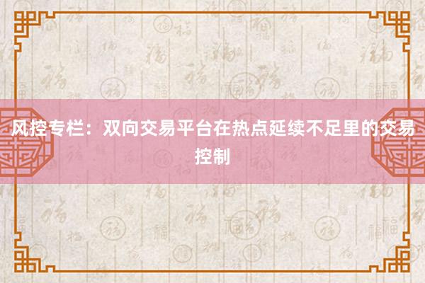 风控专栏:双向交易平台在热点延续不足里的交易控制