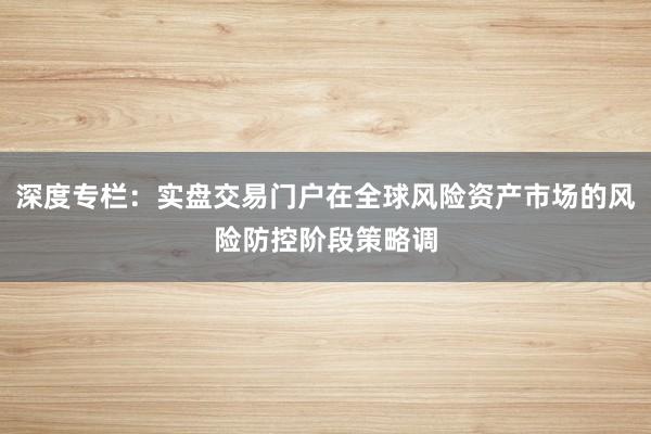 深度专栏：实盘交易门户在全球风险资产市场的风险防控阶段策略调