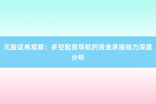 元股证券观察：多空配资导航的资金承接能力深度分析