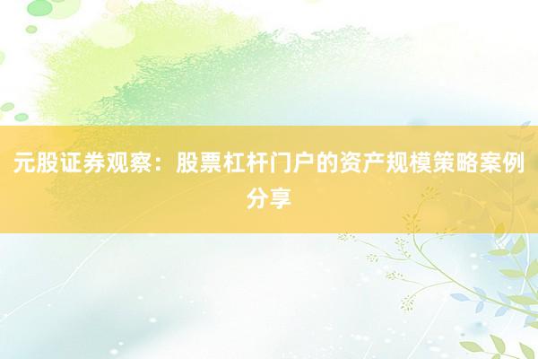 元股证券观察：股票杠杆门户的资产规模策略案例分享