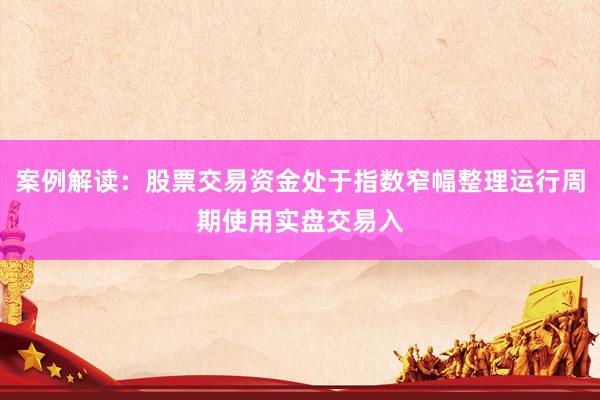 案例解读：股票交易资金处于指数窄幅整理运行周期使用实盘交易入