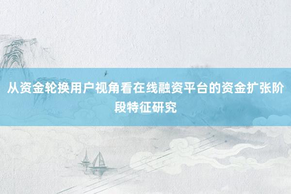 从资金轮换用户视角看在线融资平台的资金扩张阶段特征研究