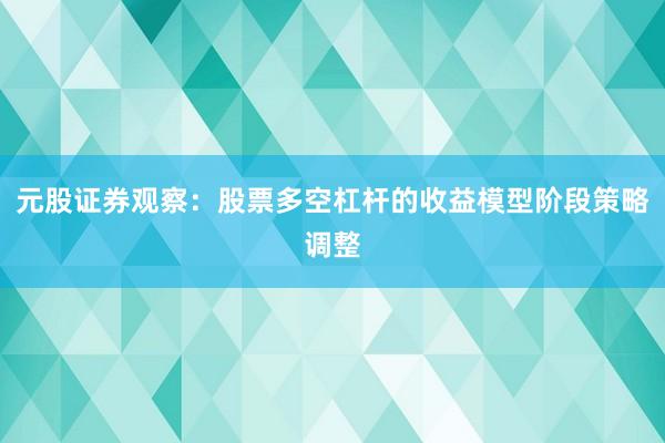 元股证券观察：股票多空杠杆的收益模型阶段策略调整