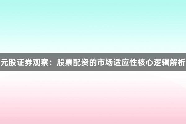 元股证券观察：股票配资的市场适应性核心逻辑解析