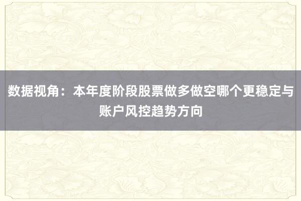 数据视角：本年度阶段股票做多做空哪个更稳定与账户风控趋势方向