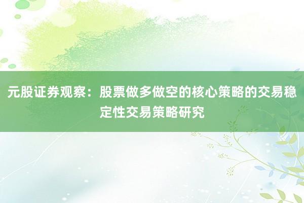 元股证券观察：股票做多做空的核心策略的交易稳定性交易策略研究