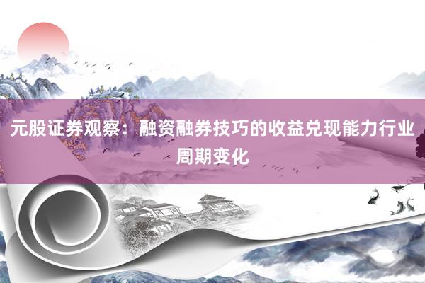 元股证券观察：融资融券技巧的收益兑现能力行业周期变化