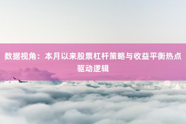 数据视角：本月以来股票杠杆策略与收益平衡热点驱动逻辑