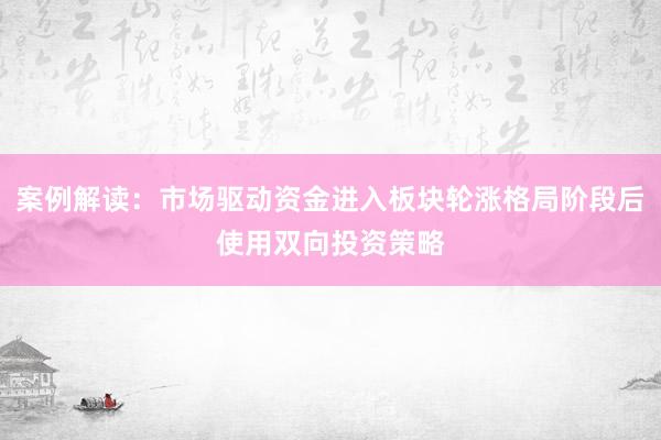 案例解读：市场驱动资金进入板块轮涨格局阶段后使用双向投资策略
