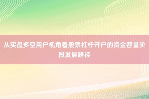 从实盘多空用户视角看股票杠杆开户的资金容量阶段发展路径