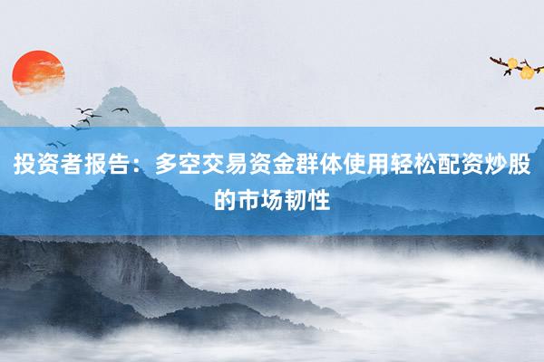 投资者报告：多空交易资金群体使用轻松配资炒股的市场韧性