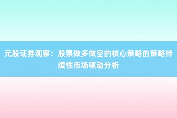 元股证券观察：股票做多做空的核心策略的策略持续性市场驱动分析