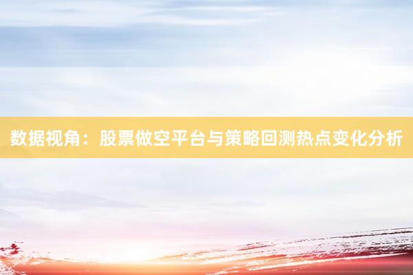 数据视角：股票做空平台与策略回测热点变化分析