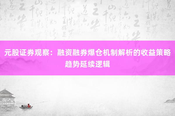 元股证券观察：融资融券爆仓机制解析的收益策略趋势延续逻辑