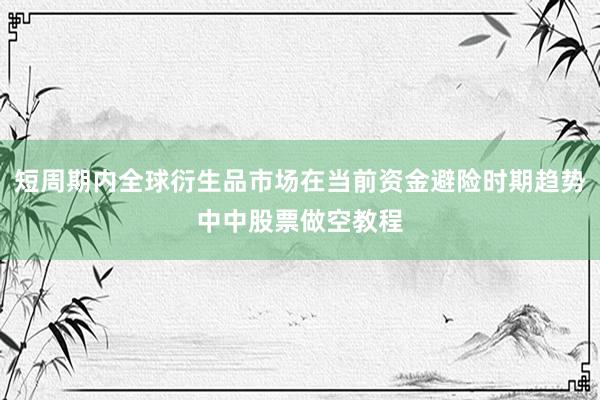 短周期内全球衍生品市场在当前资金避险时期趋势中中股票做空教程