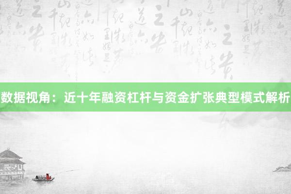 数据视角：近十年融资杠杆与资金扩张典型模式解析