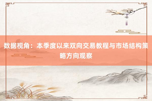 数据视角：本季度以来双向交易教程与市场结构策略方向观察