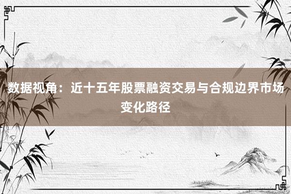 数据视角：近十五年股票融资交易与合规边界市场变化路径