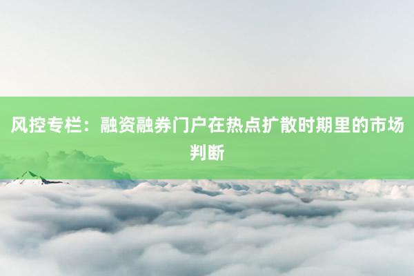 风控专栏：融资融券门户在热点扩散时期里的市场判断