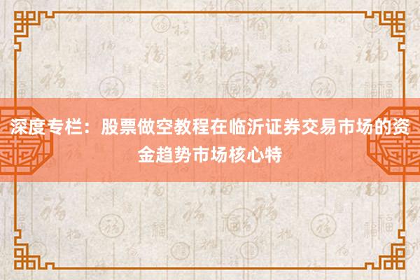 深度专栏：股票做空教程在临沂证券交易市场的资金趋势市场核心特