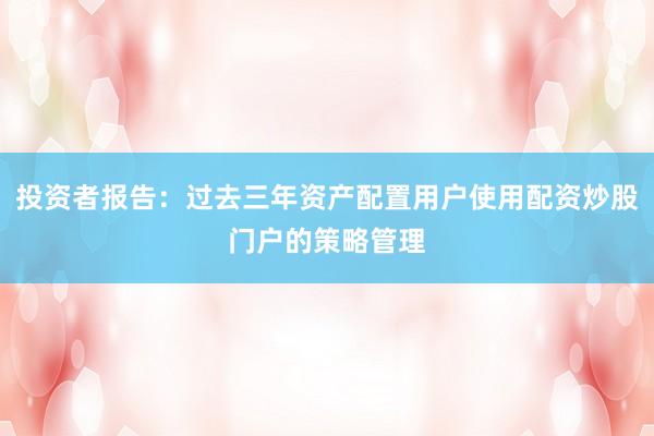 投资者报告：过去三年资产配置用户使用配资炒股门户的策略管理