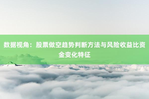 数据视角：股票做空趋势判断方法与风险收益比资金变化特征